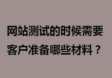 网站测试的时候需要客户准备哪些材料？